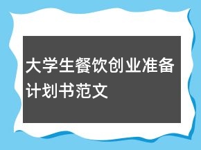 大學(xué)生餐飲創(chuàng)業(yè)準(zhǔn)備計(jì)劃書范文