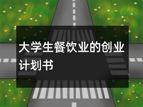 大學(xué)生餐飲業(yè)的創(chuàng)業(yè)計劃書