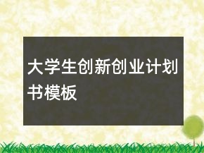 大學(xué)生創(chuàng)新創(chuàng)業(yè)計劃書模板