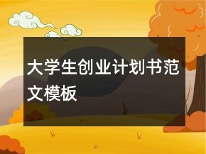 大學生創(chuàng)業(yè)計劃書范文模板