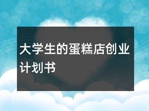 大學(xué)生的蛋糕店創(chuàng)業(yè)計劃書