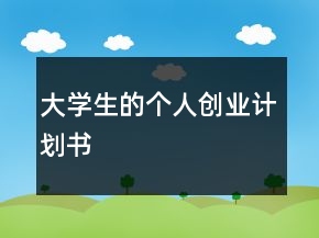 大學(xué)生的個(gè)人創(chuàng)業(yè)計(jì)劃書(shū)