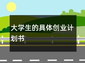 大學(xué)生的具體創(chuàng)業(yè)計(jì)劃書