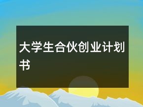 大學生合伙創(chuàng)業(yè)計劃書