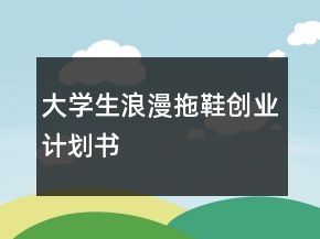 大學(xué)生浪漫拖鞋創(chuàng)業(yè)計劃書