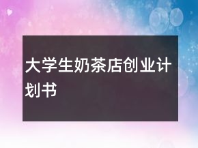 大學(xué)生奶茶店創(chuàng)業(yè)計(jì)劃書(shū)