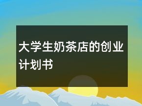 大學(xué)生奶茶店的創(chuàng)業(yè)計(jì)劃書