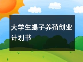 大學(xué)生蝎子養(yǎng)殖創(chuàng)業(yè)計(jì)劃書