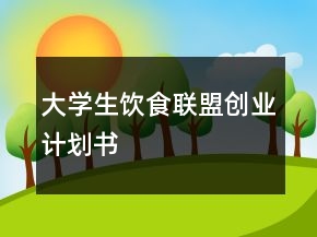 大學(xué)生飲食聯(lián)盟創(chuàng)業(yè)計(jì)劃書