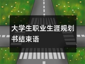 大學生職業(yè)生涯規(guī)劃書結束語