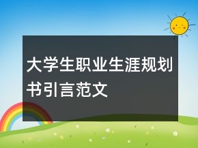 大學(xué)生職業(yè)生涯規(guī)劃書引言范文