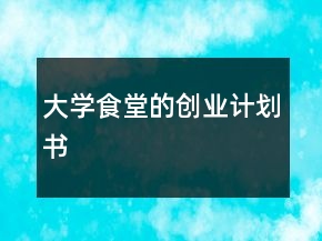 大學(xué)食堂的創(chuàng)業(yè)計劃書