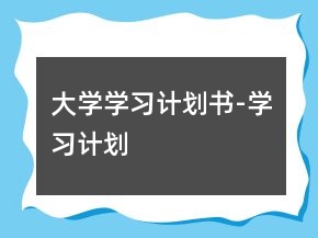 大學(xué)學(xué)習(xí)計(jì)劃書-學(xué)習(xí)計(jì)劃