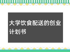 大學飲食配送的創(chuàng)業(yè)計劃書