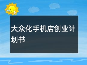 大眾化手機店創(chuàng)業(yè)計劃書
