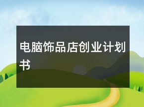電腦飾品店創(chuàng)業(yè)計(jì)劃書
