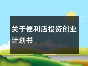 關(guān)于便利店投資創(chuàng)業(yè)計(jì)劃書