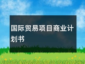 國(guó)際貿(mào)易項(xiàng)目商業(yè)計(jì)劃書