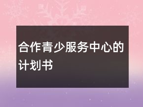 合作青少服務(wù)中心的計劃書