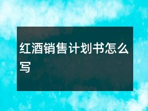 紅酒銷售計劃書怎么寫