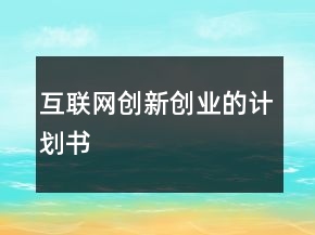 互聯(lián)網(wǎng)創(chuàng)新創(chuàng)業(yè)的計劃書