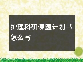 護(hù)理科研課題計(jì)劃書怎么寫