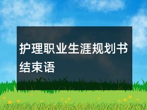護理職業(yè)生涯規(guī)劃書結(jié)束語