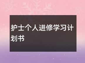 護(hù)士個人進(jìn)修學(xué)習(xí)計(jì)劃書