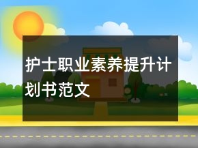 護(hù)士職業(yè)素養(yǎng)提升計劃書范文