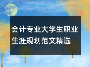會(huì)計(jì)專業(yè)大學(xué)生職業(yè)生涯規(guī)劃范文精選