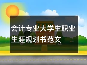會(huì)計(jì)專業(yè)大學(xué)生職業(yè)生涯規(guī)劃書范文