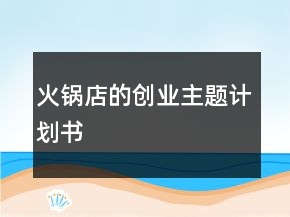 火鍋店的創(chuàng)業(yè)主題計(jì)劃書