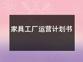 家具工廠運(yùn)營(yíng)計(jì)劃書(shū)