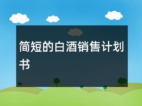 簡(jiǎn)短的白酒銷售計(jì)劃書