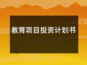 教育項(xiàng)目投資計(jì)劃書