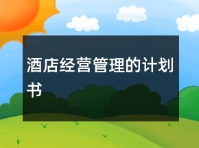 酒店經(jīng)營(yíng)管理的計(jì)劃書(shū)