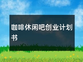 咖啡休閑吧創(chuàng)業(yè)計劃書
