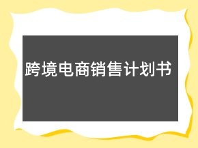 跨境電商銷(xiāo)售計(jì)劃書(shū)