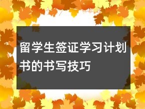 留學(xué)生簽證學(xué)習(xí)計劃書的書寫技巧