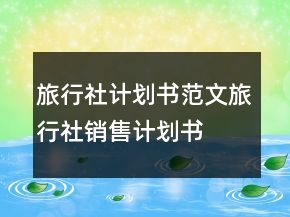 旅行社計(jì)劃書范文旅行社銷售計(jì)劃書