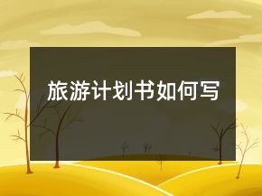旅游計(jì)劃書(shū)如何寫(xiě)
