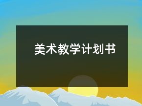 美術(shù)教學(xué)計(jì)劃書(shū)