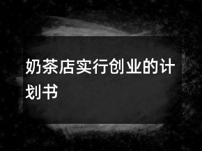 奶茶店實(shí)行創(chuàng)業(yè)的計(jì)劃書