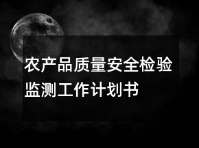 農(nóng)產(chǎn)品質(zhì)量安全檢驗監(jiān)測工作計劃書