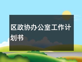區(qū)政協(xié)辦公室工作計(jì)劃書