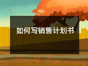 如何寫(xiě)銷(xiāo)售計(jì)劃書(shū)
