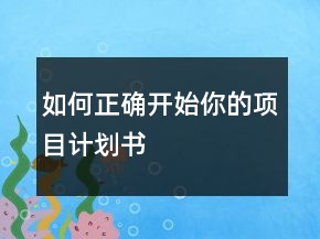 如何正確開始你的項(xiàng)目計(jì)劃書