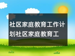社區(qū)家庭教育工作計劃社區(qū)家庭教育工作計劃