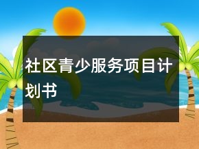 社區(qū)青少服務(wù)項(xiàng)目計(jì)劃書
