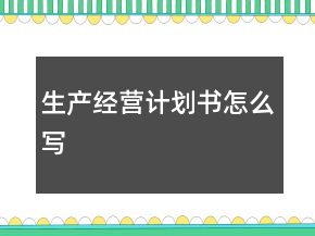 生產(chǎn)經(jīng)營(yíng)計(jì)劃書怎么寫